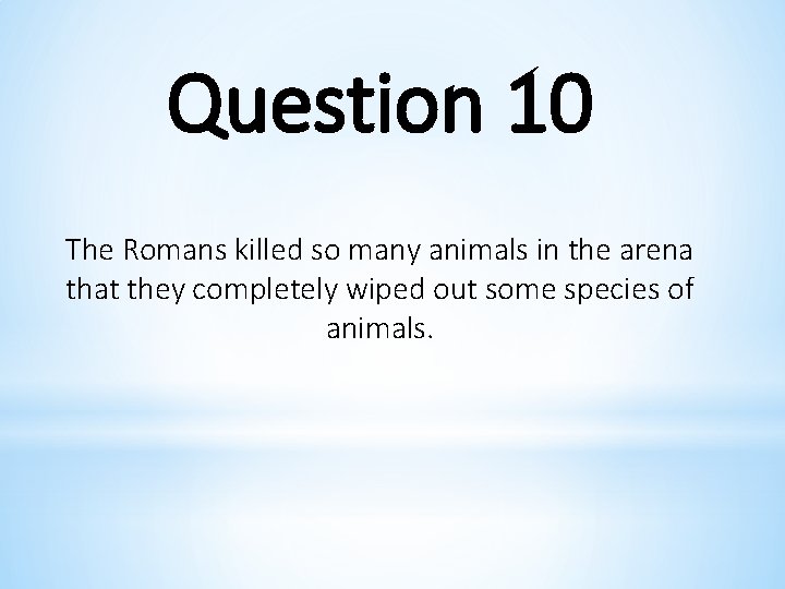 Question 10 The Romans killed so many animals in the arena that they completely