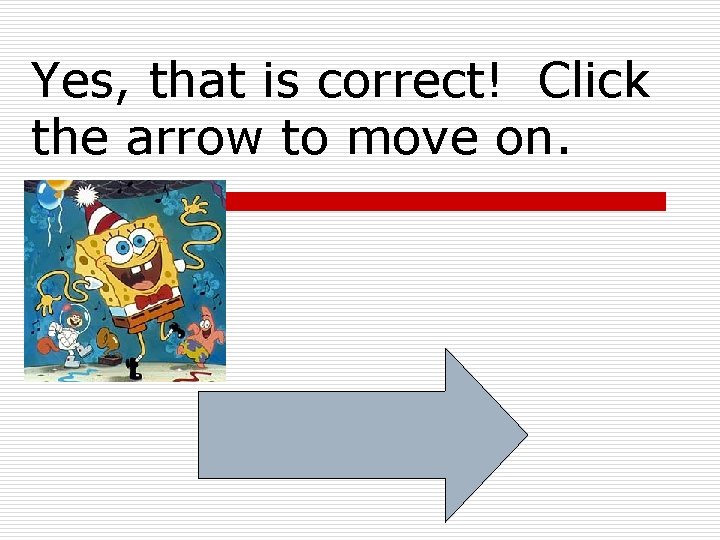 Yes, that is correct! Click the arrow to move on. 