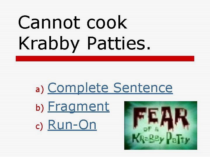Cannot cook Krabby Patties. Complete Sentence b) Fragment c) Run-On a) 