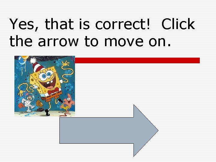 Yes, that is correct! Click the arrow to move on. 