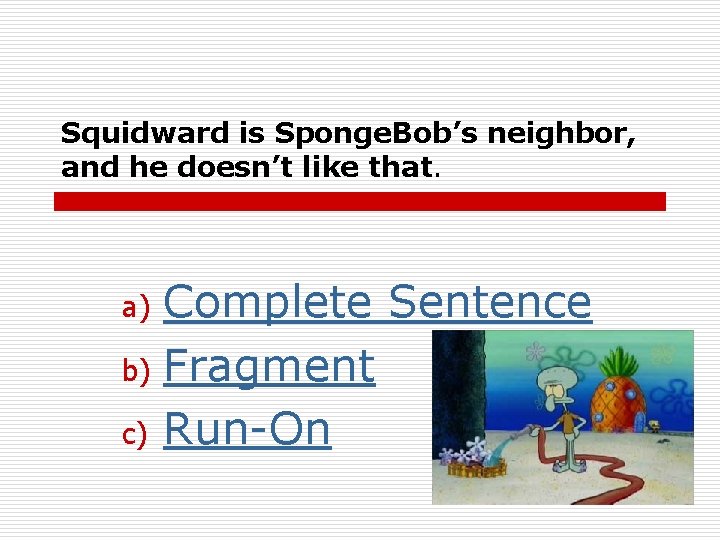 Squidward is Sponge. Bob’s neighbor, and he doesn’t like that. Complete Sentence b) Fragment