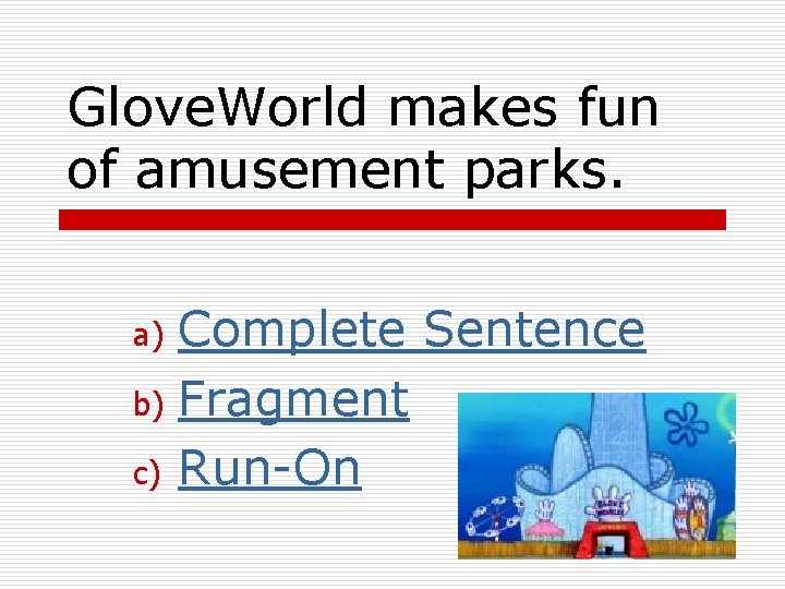 Glove. World makes fun of amusement parks. Complete Sentence b) Fragment c) Run-On a)