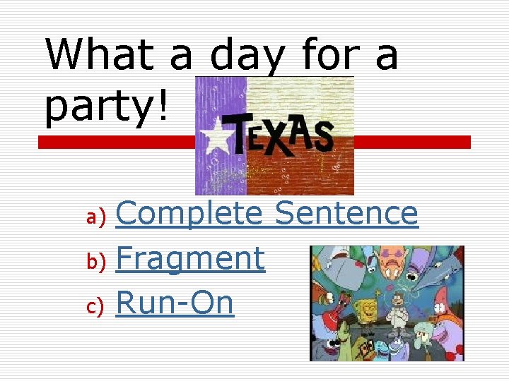 What a day for a party! Complete Sentence b) Fragment c) Run-On a) 