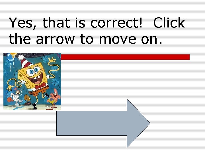 Yes, that is correct! Click the arrow to move on. 