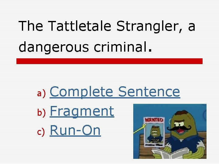 The Tattletale Strangler, a dangerous criminal. Complete Sentence b) Fragment c) Run-On a) 