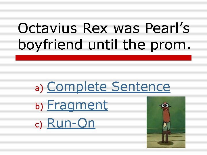 Octavius Rex was Pearl’s boyfriend until the prom. Complete Sentence b) Fragment c) Run-On
