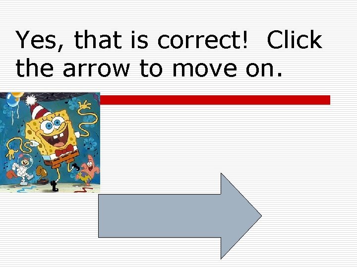 Yes, that is correct! Click the arrow to move on. 