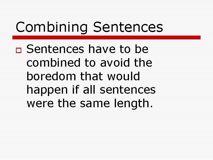 Combining Sentences o Sentences have to be combined to avoid the boredom that would
