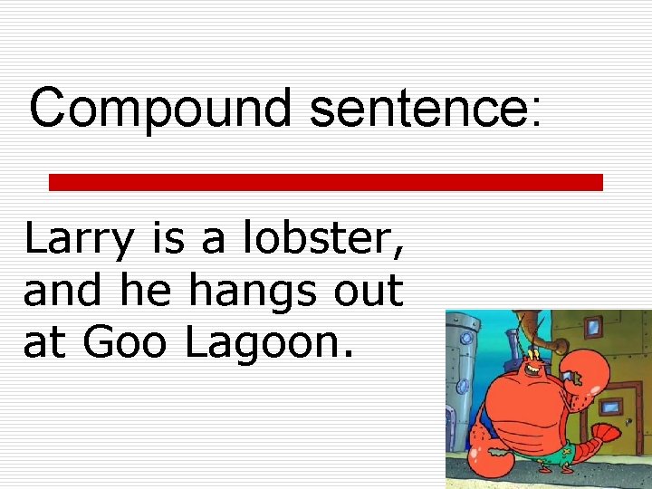 Compound sentence: Larry is a lobster, and he hangs out at Goo Lagoon. 