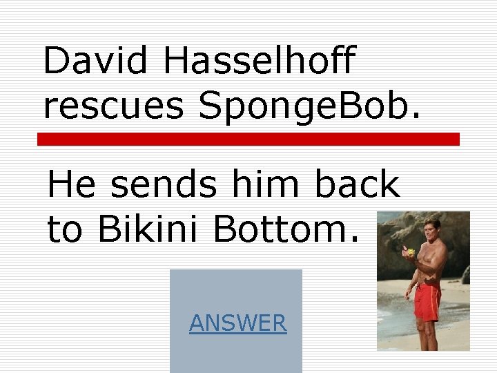 David Hasselhoff rescues Sponge. Bob. He sends him back to Bikini Bottom. ANSWER 