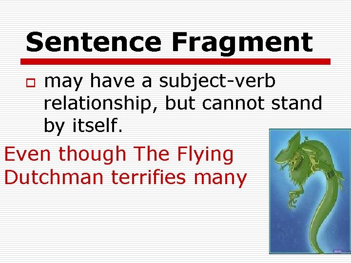 Sentence Fragment o may have a subject-verb relationship, but cannot stand by itself. Even