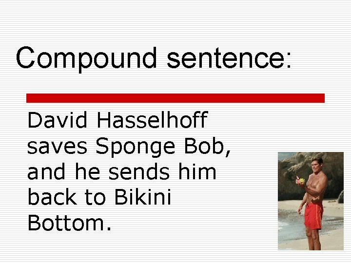 Compound sentence: David Hasselhoff saves Sponge Bob, and he sends him back to Bikini