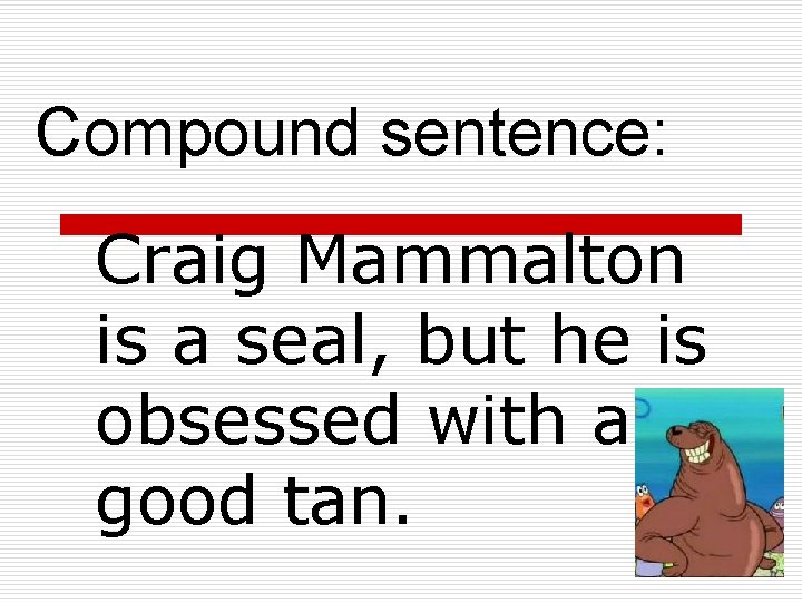 Compound sentence: Craig Mammalton is a seal, but he is obsessed with a good