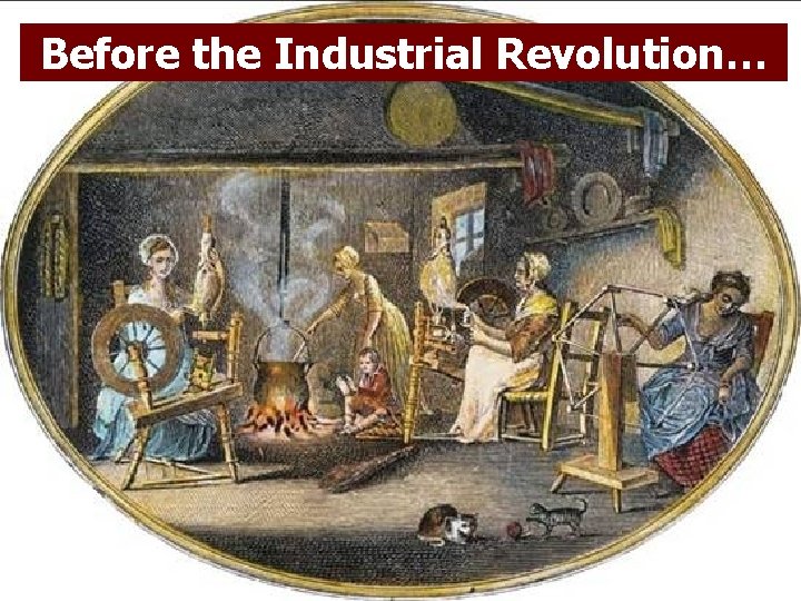 Before the Industrial Revolution… 