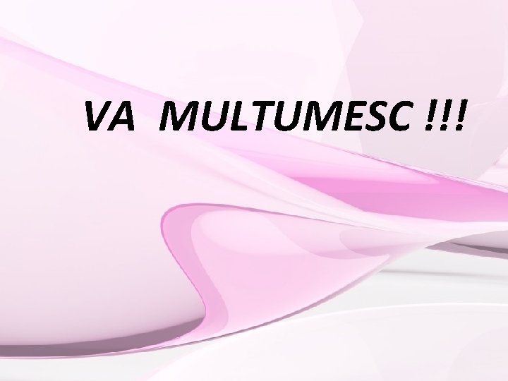 VA MULTUMESC !!! 