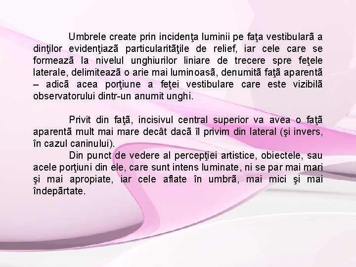 Umbrele create prin incidenţa luminii pe faţa vestibularã a dinţilor evidenţiazã particularitãţile de relief,