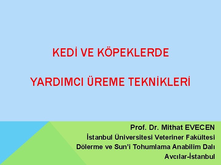 KEDİ VE KÖPEKLERDE YARDIMCI ÜREME TEKNİKLERİ Prof. Dr. Mithat EVECEN İstanbul Üniversitesi Veteriner Fakültesi