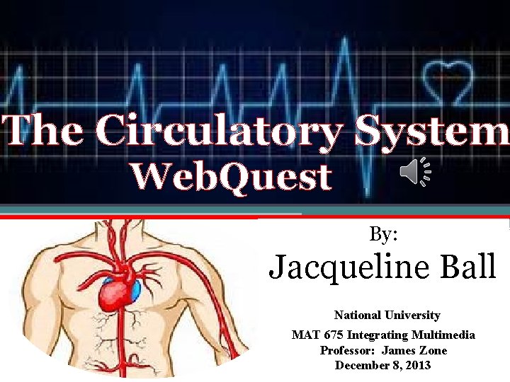 The Circulatory System Web. Quest By: Jacqueline Ball National University MAT 675 Integrating Multimedia