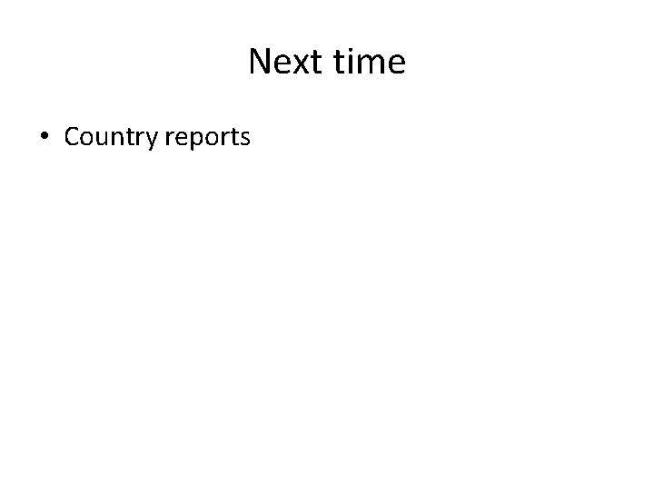 Next time • Country reports 