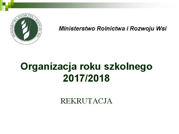 Ministerstwo Rolnictwa i Rozwoju Wsi Organizacja roku szkolnego 2017/2018 REKRUTACJA 