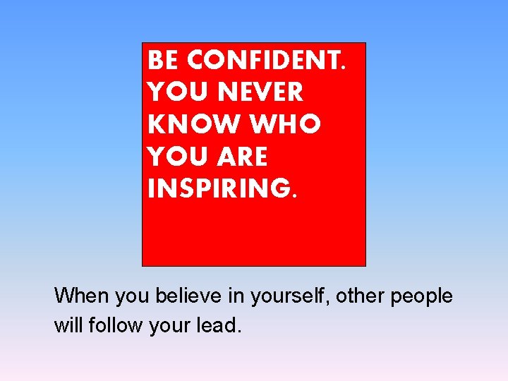 BE CONFIDENT. YOU NEVER KNOW WHO YOU ARE INSPIRING. When you believe in yourself,