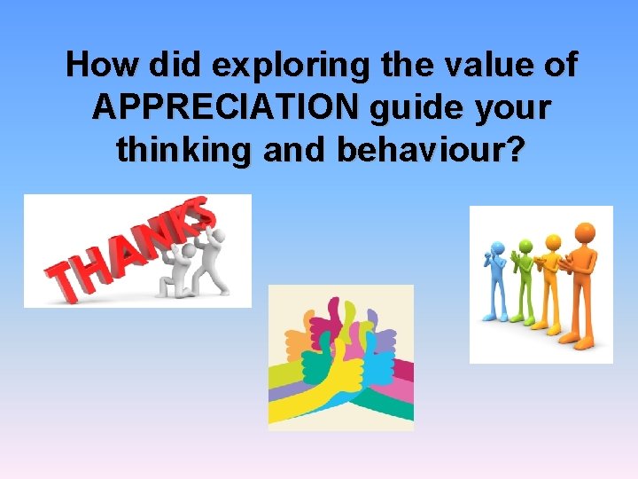 How did exploring the value of APPRECIATION guide your thinking and behaviour? 