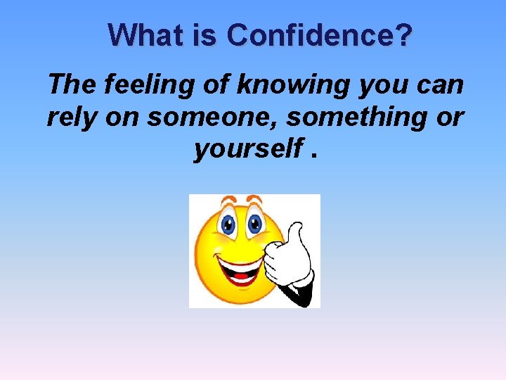 What is Confidence? The feeling of knowing you can rely on someone, something or