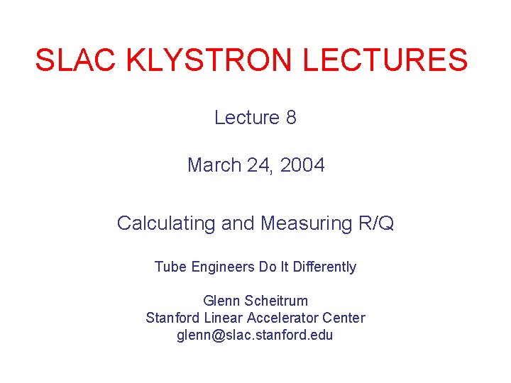 SLAC KLYSTRON LECTURES Lecture 8 March 24, 2004 Calculating and Measuring R/Q Tube Engineers