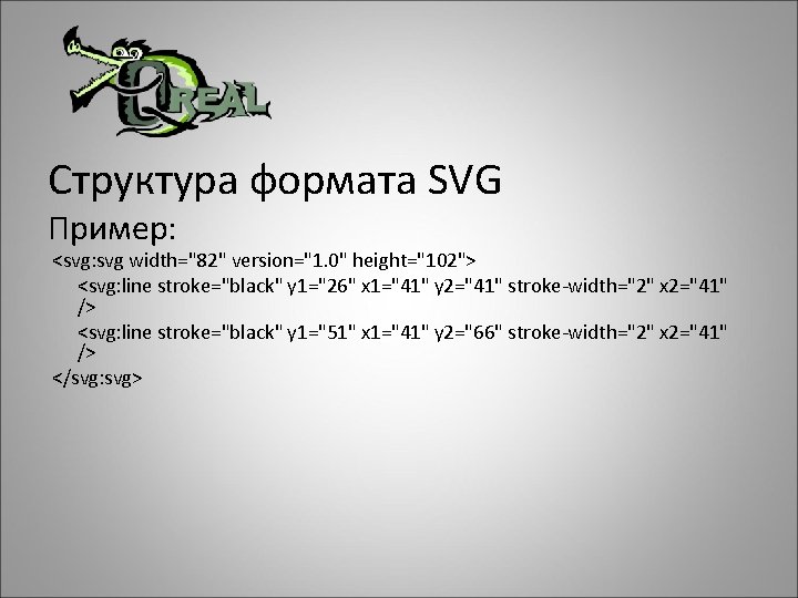 Структура формата SVG Пример: <svg: svg width="82" version="1. 0" height="102"> <svg: line stroke="black" y