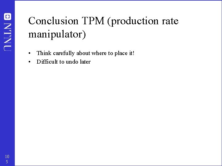 Conclusion TPM (production rate manipulator) • Think carefully about where to place it! •