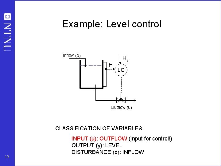 Example: Level control Inflow (d) H Hs LC Outflow (u) CLASSIFICATION OF VARIABLES: 12