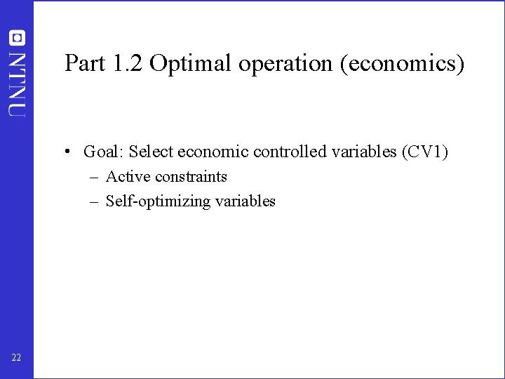 Part 1. 2 Optimal operation (economics) • Goal: Select economic controlled variables (CV 1)