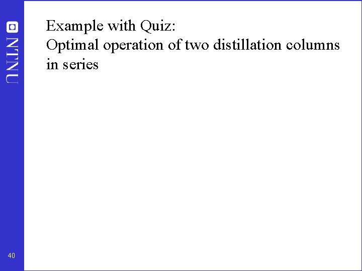 Example with Quiz: Optimal operation of two distillation columns in series 40 