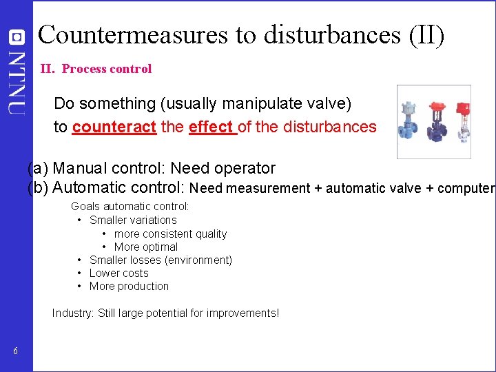 Countermeasures to disturbances (II) II. Process control Do something (usually manipulate valve) to counteract