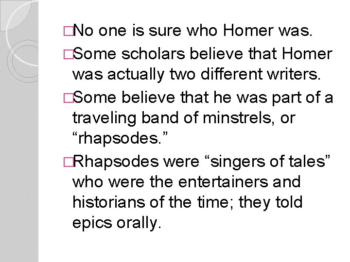 �No one is sure who Homer was. �Some scholars believe that Homer was actually