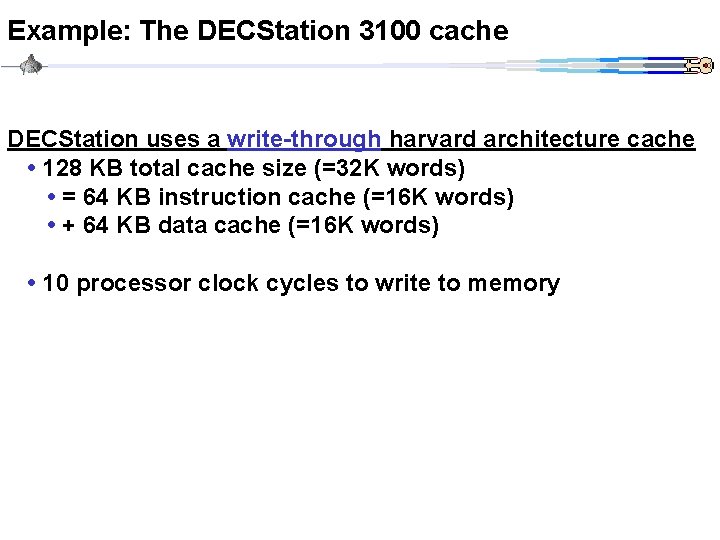 Example: The DECStation 3100 cache DECStation uses a write-through harvard architecture cache • 128