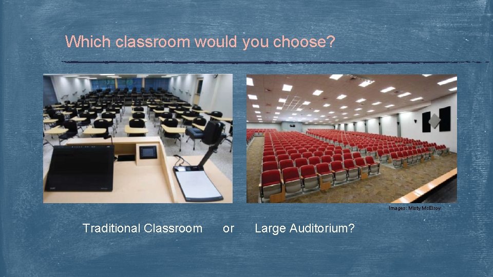 Which classroom would you choose? Images: Misty Mc. Elroy Traditional Classroom or Large Auditorium?