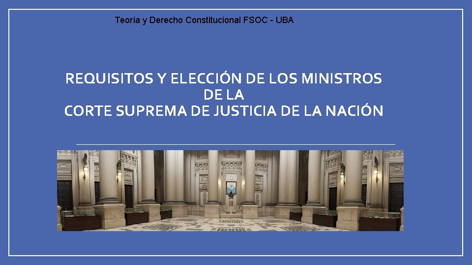 Teoría y Derecho Constitucional FSOC - UBA REQUISITOS Y ELECCIÓN DE LOS MINISTROS DE