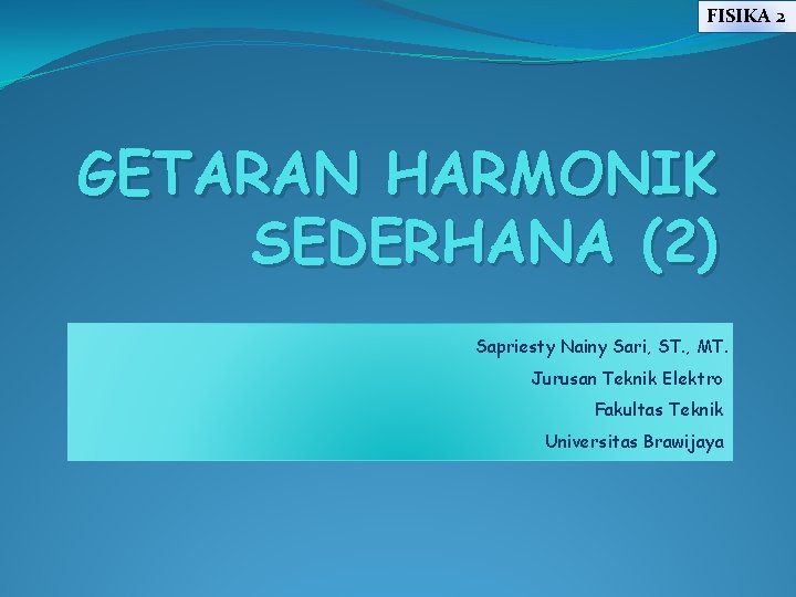 FISIKA 2 GETARAN HARMONIK SEDERHANA (2) Sapriesty Nainy Sari, ST. , MT. Jurusan Teknik