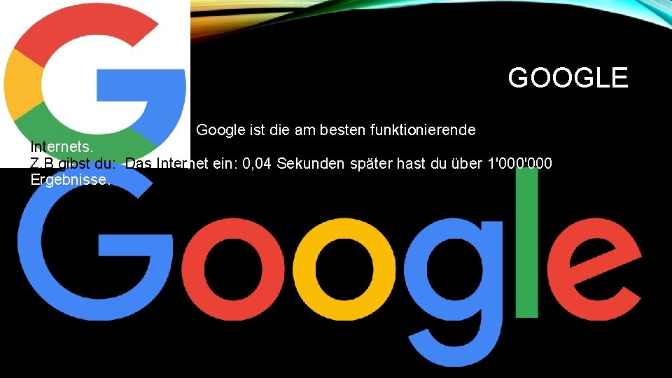 GOOGLE Google ist die am besten funktionierende Suchmaschine des Internets. i Z. B gibst