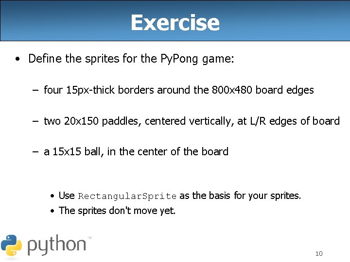 Exercise • Define the sprites for the Py. Pong game: – four 15 px-thick