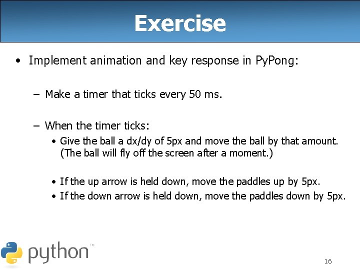 Exercise • Implement animation and key response in Py. Pong: – Make a timer