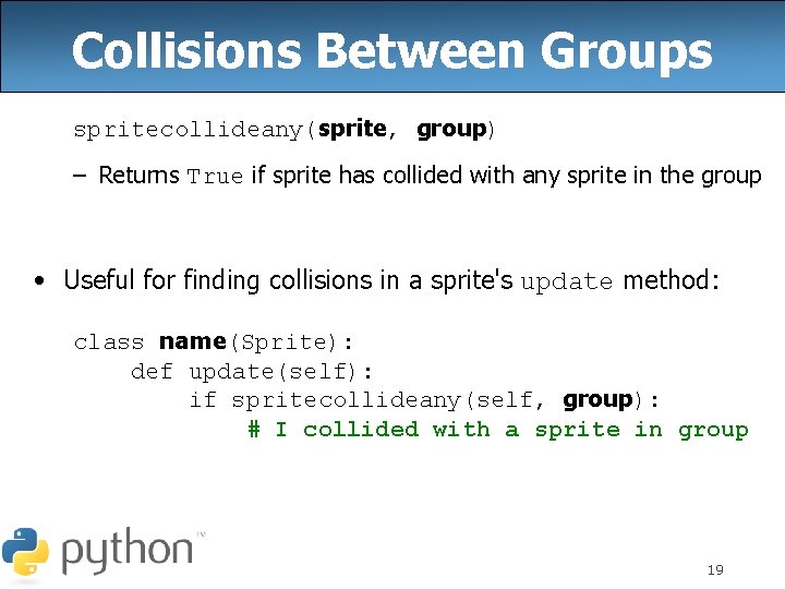 Collisions Between Groups spritecollideany(sprite, group) – Returns True if sprite has collided with any