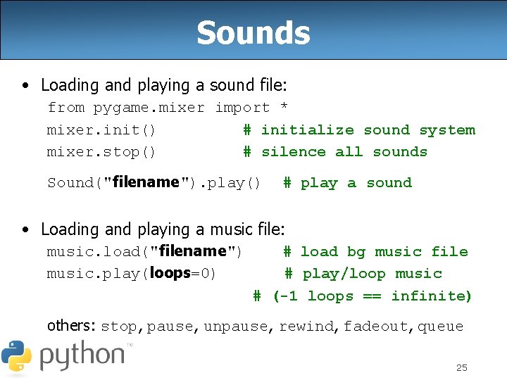 Sounds • Loading and playing a sound file: from pygame. mixer import * mixer.