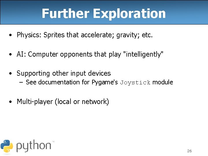 Further Exploration • Physics: Sprites that accelerate; gravity; etc. • AI: Computer opponents that