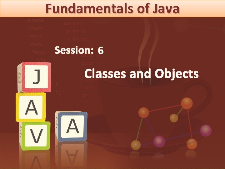 Fundamentals of Java Session: 6 Classes and Objects 