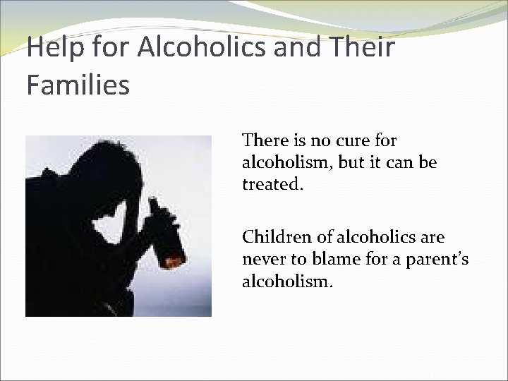 Help for Alcoholics and Their Families There is no cure for alcoholism, but it