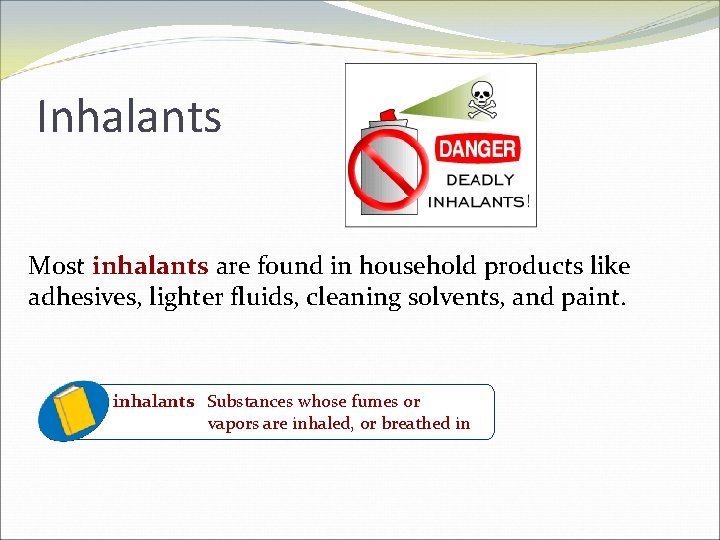 Inhalants Most inhalants are found in household products like adhesives, lighter fluids, cleaning solvents,