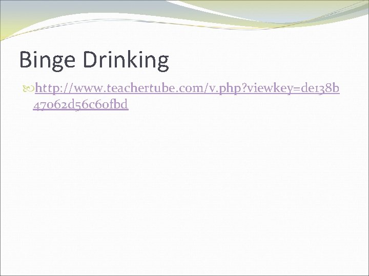 Binge Drinking http: //www. teachertube. com/v. php? viewkey=de 138 b 47062 d 56 c