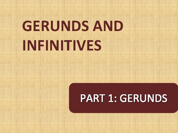 GERUNDS AND INFINITIVES PART 1: GERUNDS 